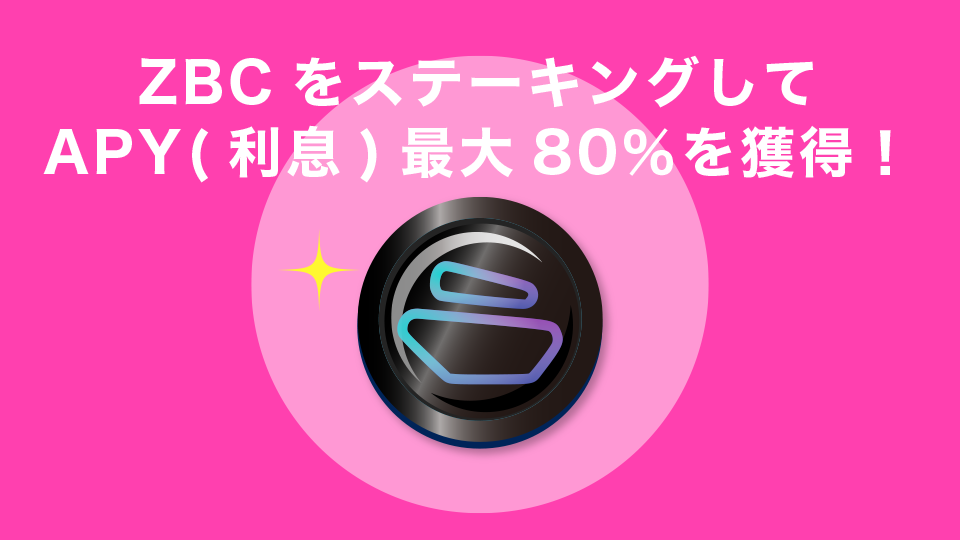 ZBCトークンをステーキングしてAPY（利息）最大80％を獲得しよう！