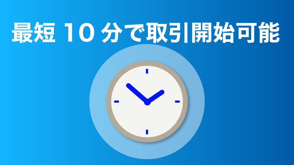 最短10分で取引開始可能