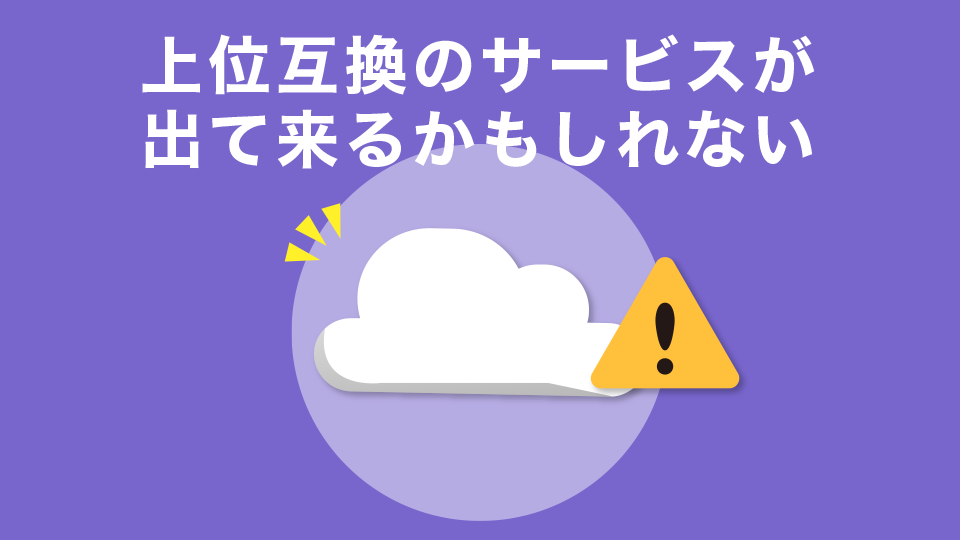 全てを上回る上位互換のクラウドインフラサービスが出てこないとも限らない