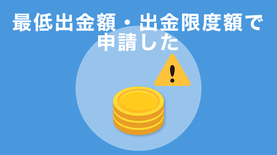 最低出金額・出金限度額で申請した