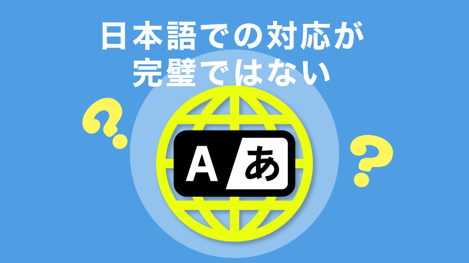 日本語での対応が完璧ではない