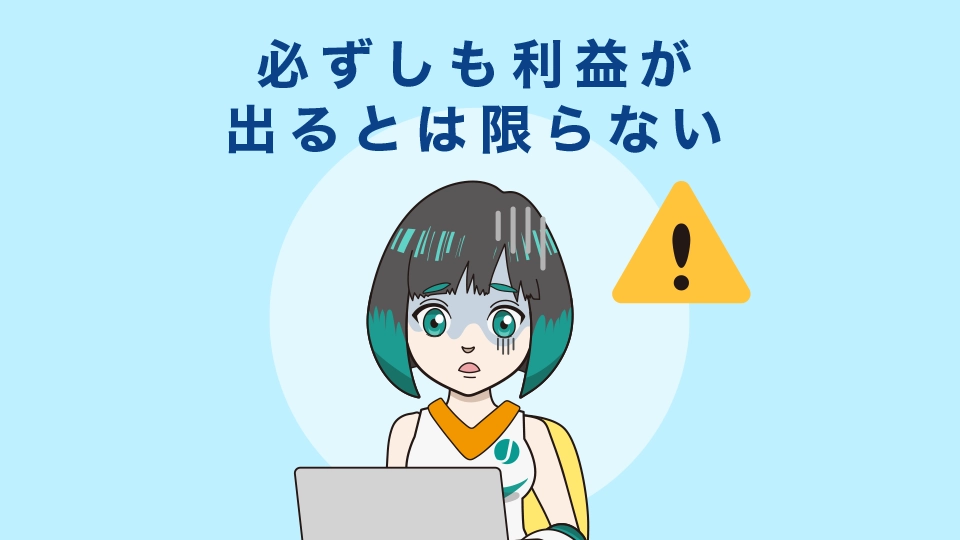 必ずしも利益が出るとは限らない