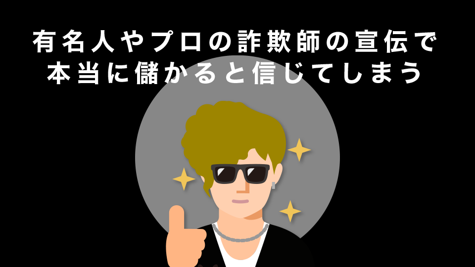 有名人やプロの詐欺師が宣伝することで本当に儲かると信じてしまう