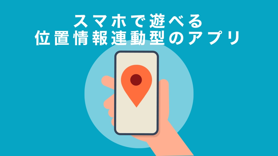 スマホで遊べる位置情報連動型のアプリ