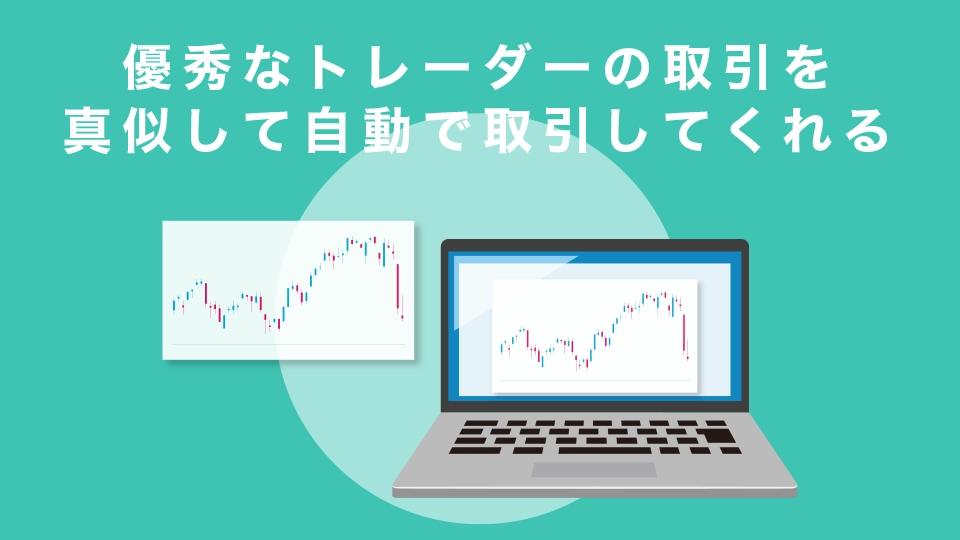 優秀なトレーダーの取引を真似して自動で取引してくれる