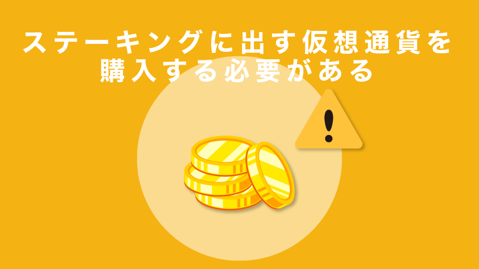 ステーキングに出す仮想通貨を購入する必要がある