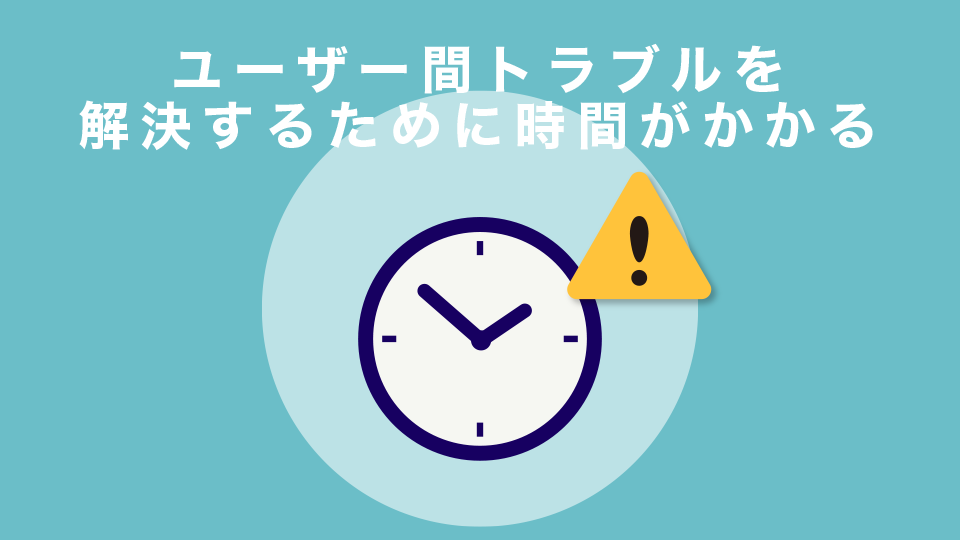 ユーザー間トラブルを解決するために時間がかかる