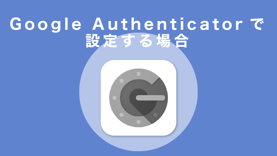 Google Authenticatorで設定する場合