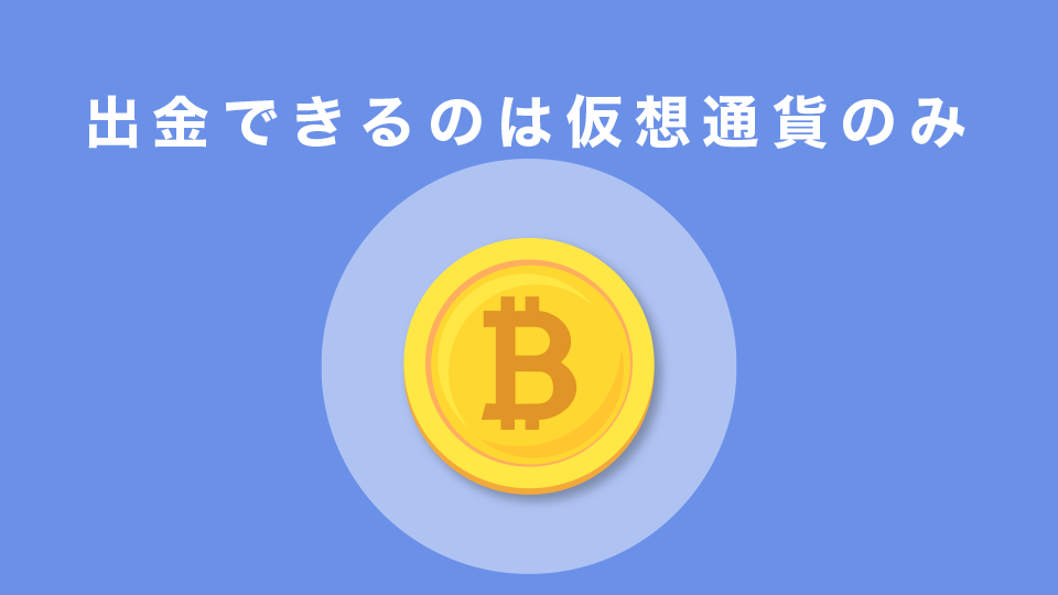 出金できるのは仮想通貨のみ(円やドルは×)