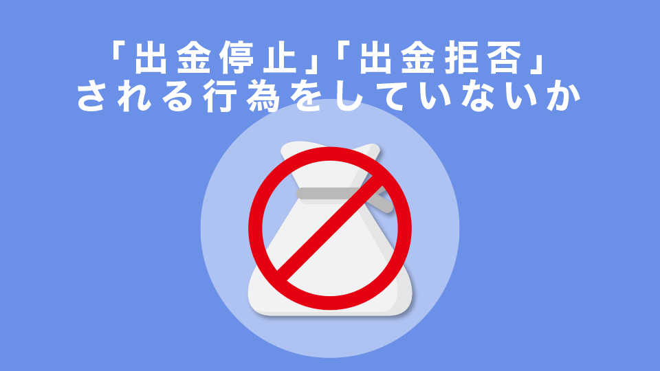 「出金停止」「出金拒否」される行為をしていないか