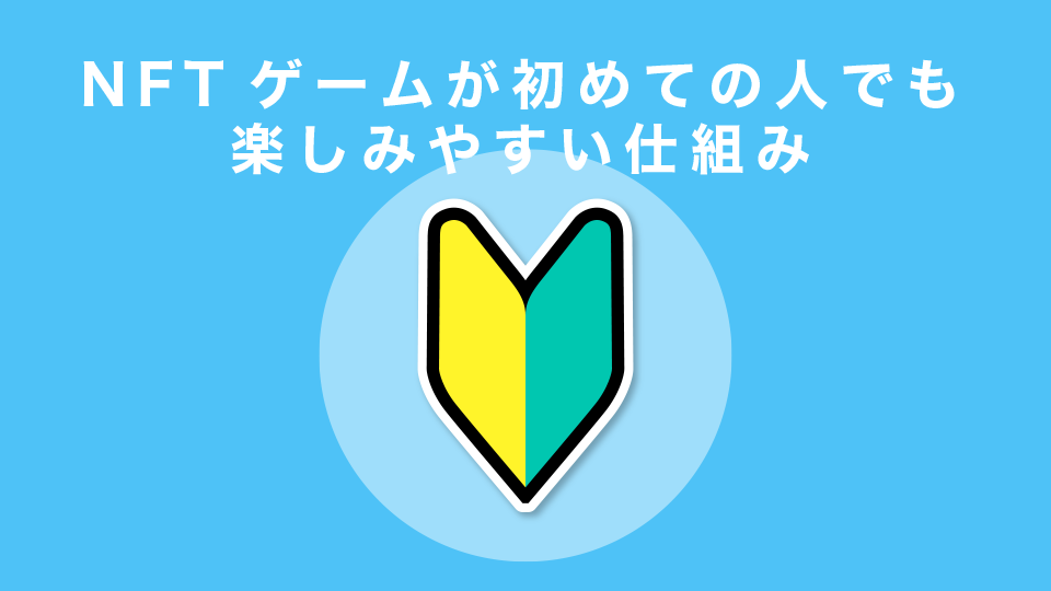 NFTゲームが初めての人でも楽しみやすい仕組み