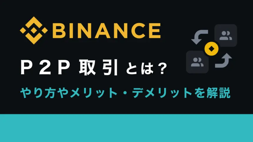 Binance(バイナンス)のP2P取引とは？やり方やメリット・デメリットを徹底解説