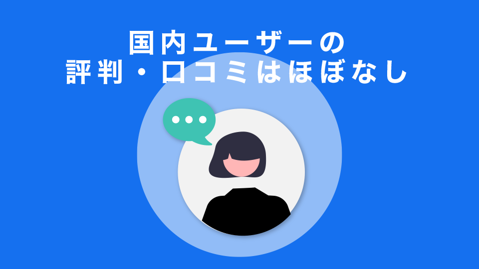 国内ユーザーの評判・口コミはほぼなし