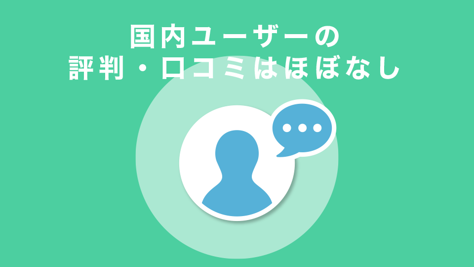 国内ユーザーの評判・口コミはほぼなし