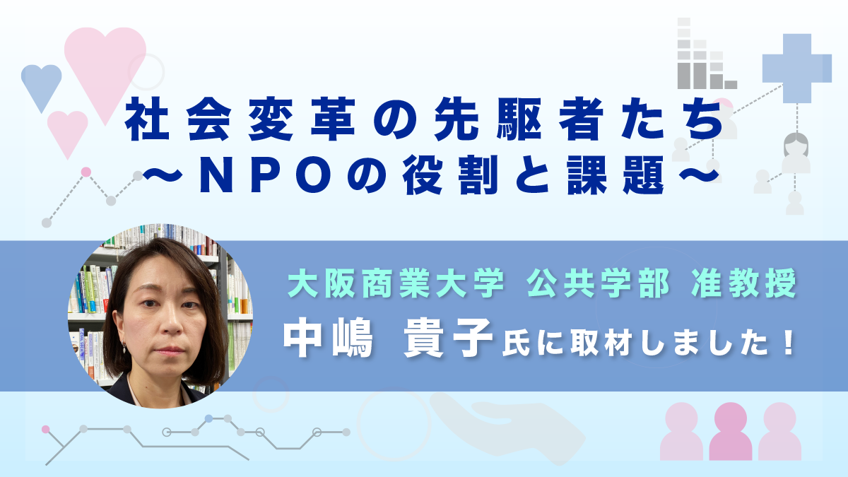 【大阪商業大学 中嶋 貴子】社会変革の先駆者たち～NPOの役割と課題～｜取材