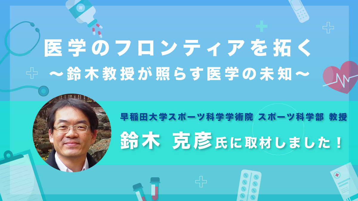 【早稲田大学 鈴木 克彦】医学のフロンティアを拓く～鈴木教授が照らす医学の未知～｜取材