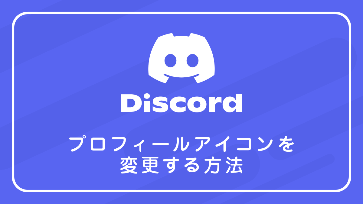 Discordのプロフィールアイコンを変更する方法を徹底解説！