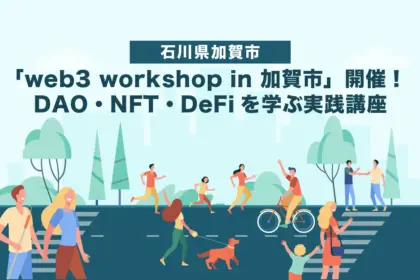 地方創生】石川県加賀市で「web3 workshop in 加賀市」開催！DAO・NFT・DeFiを学ぶ実践講座