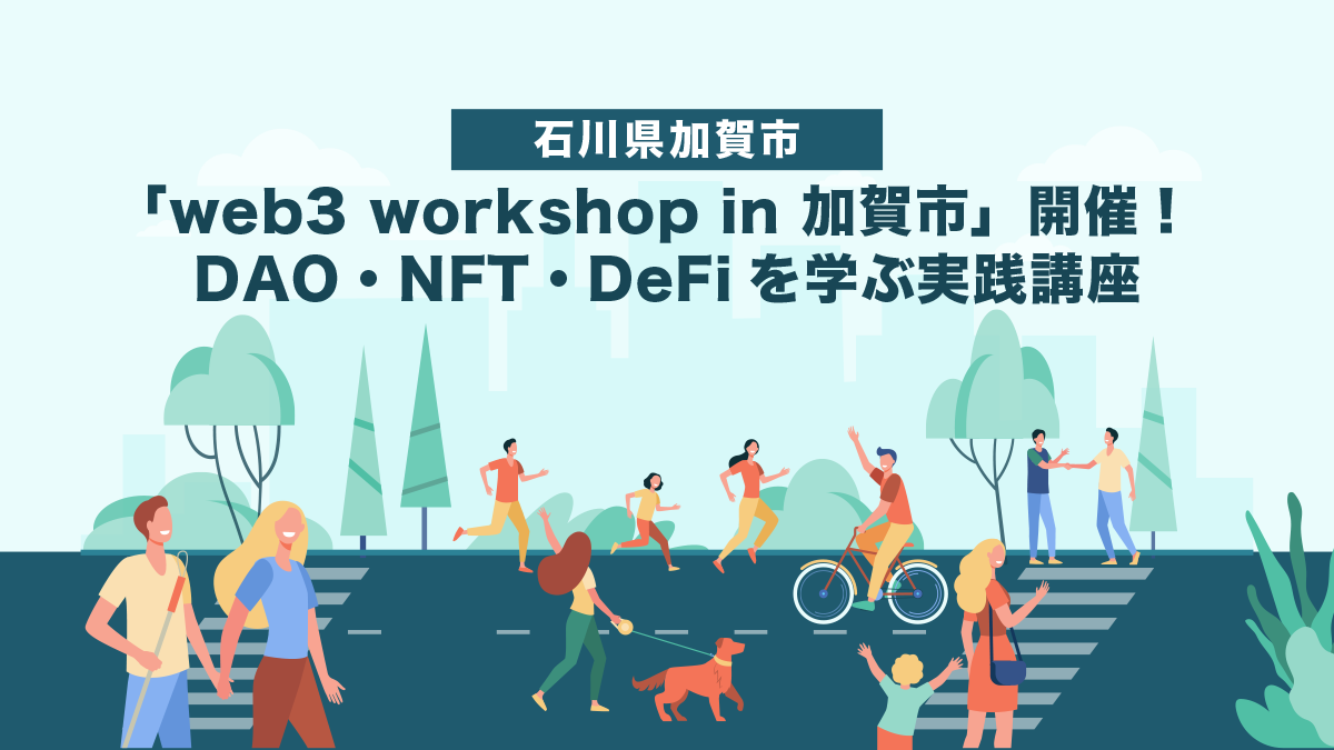 地方創生】石川県加賀市で「web3 workshop in 加賀市」開催！DAO・NFT・DeFiを学ぶ実践講座