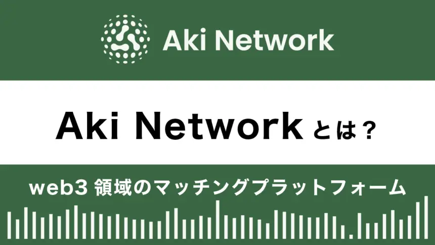 Aki Networkとは？特徴や使い方を解説｜web3領域のマッチングプラットフォーム