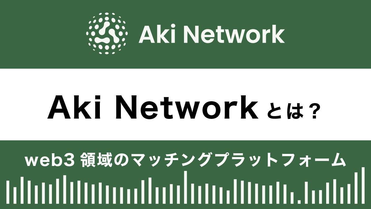 Aki Networkとは？特徴や使い方を解説｜web3領域のマッチングプラットフォーム