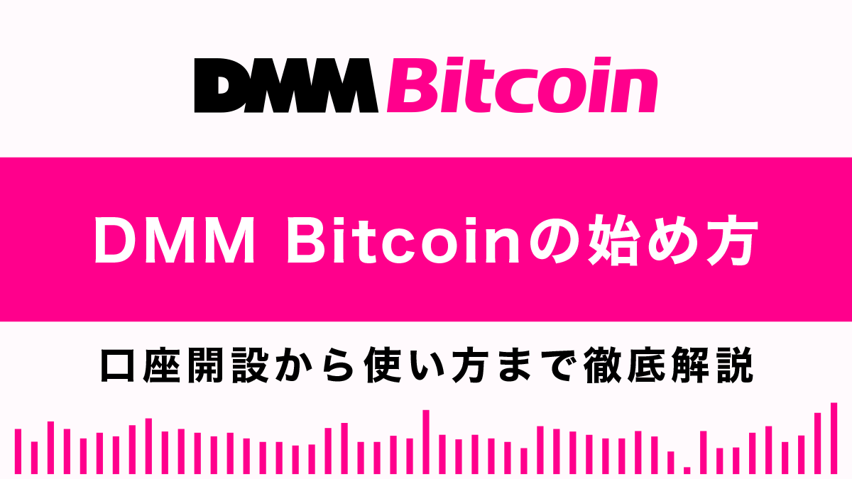 DMM Bitcoinの始め方総まとめ｜口座開設から使い方まで徹底解説！