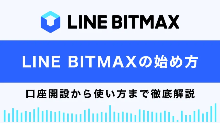 LINE BITMAXの始め方総まとめ｜口座開設から使い方まで徹底解説！