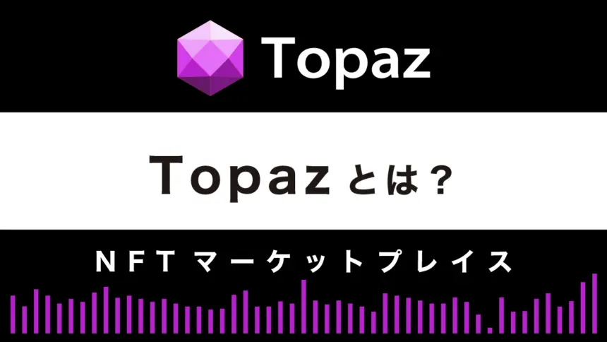 【NFTマーケットプレイス】Topazとは？特徴や使い方を徹底解説