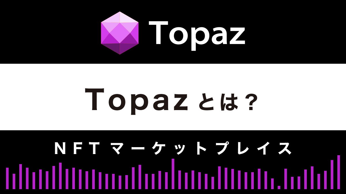 【NFTマーケットプレイス】Topazとは？特徴や使い方を徹底解説