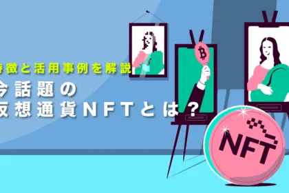 今話題の仮想通貨NFTとは？特徴と活用事例を初心者でも分かりやすく解説！