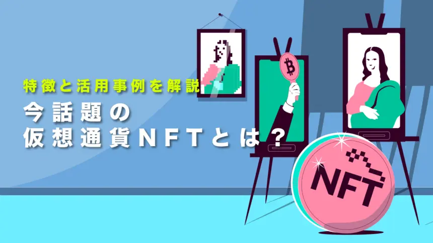今話題の仮想通貨NFTとは？特徴と活用事例を初心者でも分かりやすく解説！
