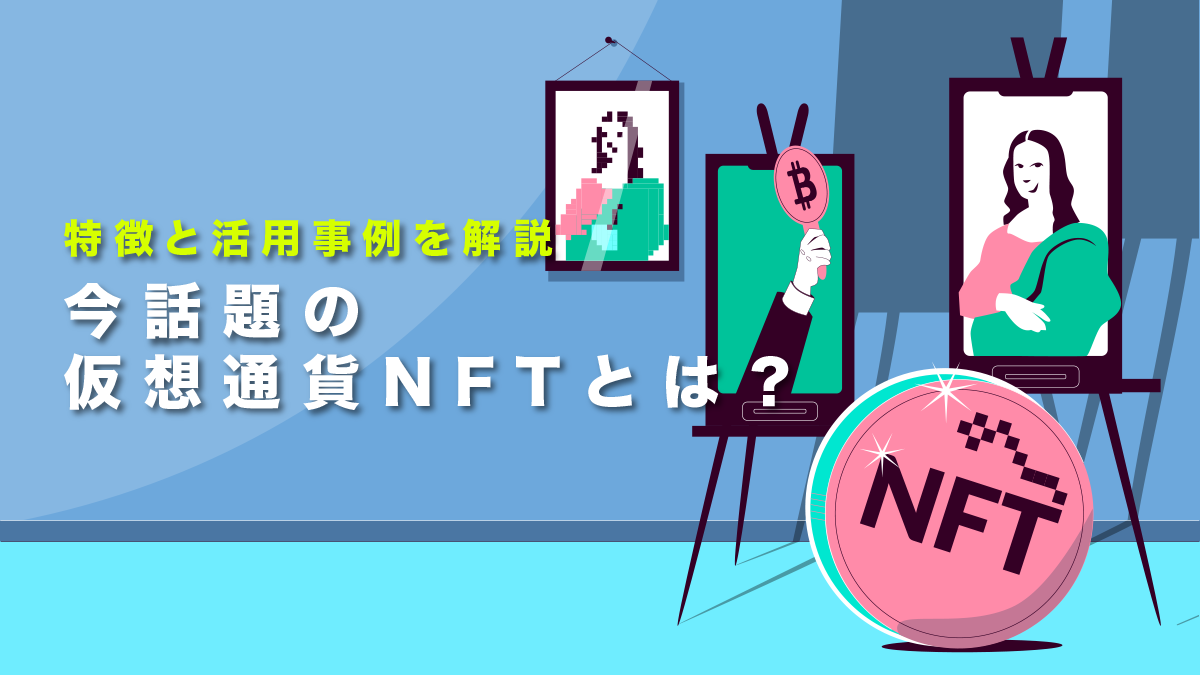 今話題の仮想通貨NFTとは？特徴と活用事例を初心者でも分かりやすく解説！
