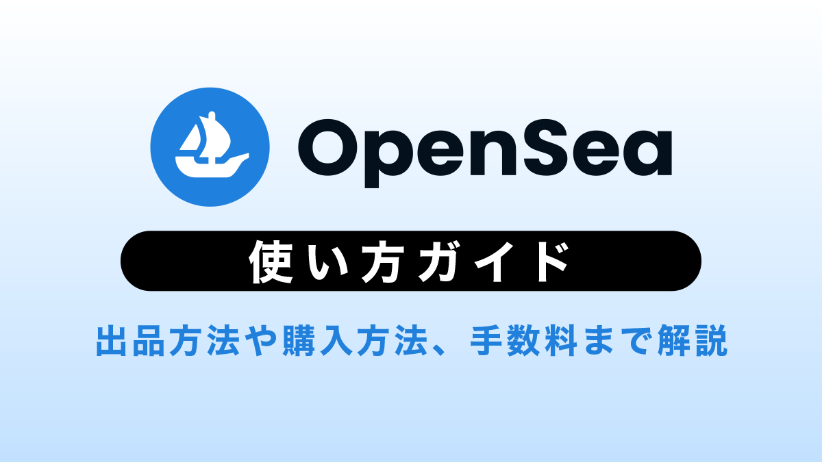 OpenSeaの使い方ガイド｜出品方法や購入方法、手数料まで徹底解説