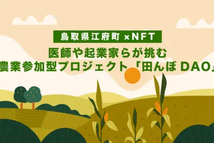 【鳥取県江府町 × NFT】医師や起業家らが挑む農業参加型プロジェクト「田んぼDAO」