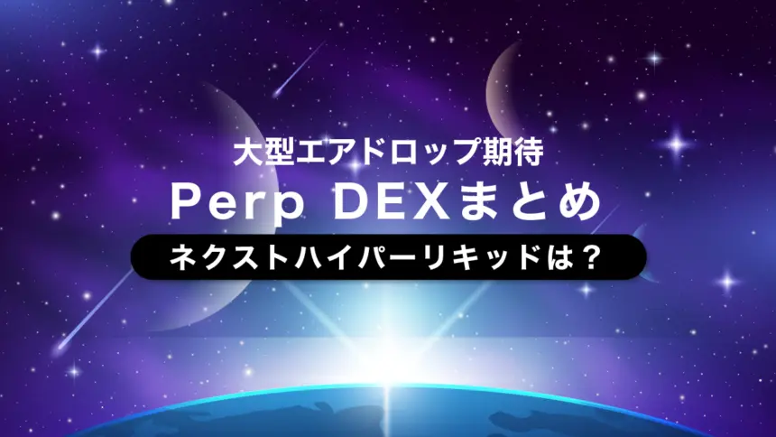 大型エアドロップ期待のPerp DEXまとめ—ネクストハイパーリキッドは？