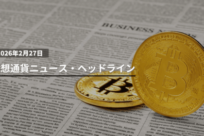 2/27 仮想通貨ニュース・ヘッドライン