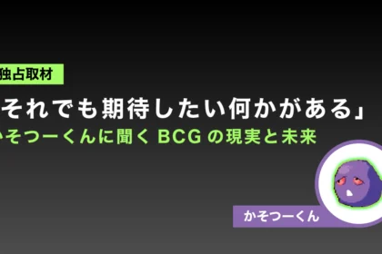 【独占取材】「それでも期待したい何かがある」かそつーくんに聞くBCGの現実と未来