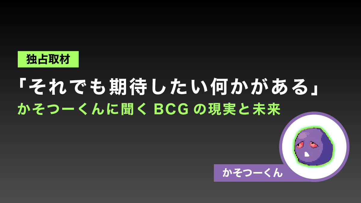 【独占取材】「それでも期待したい何かがある」かそつーくんに聞くBCGの現実と未来